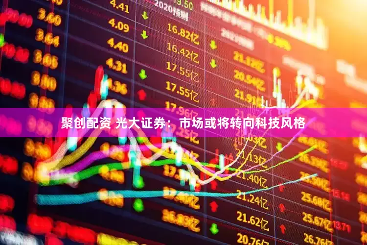 聚创配资 光大证券：市场或将转向科技风格
