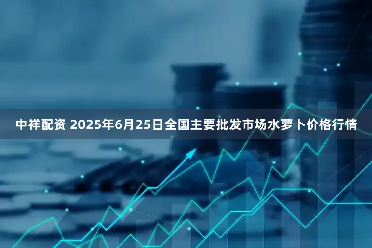 中祥配资 2025年6月25日全国主要批发市场水萝卜价格行情