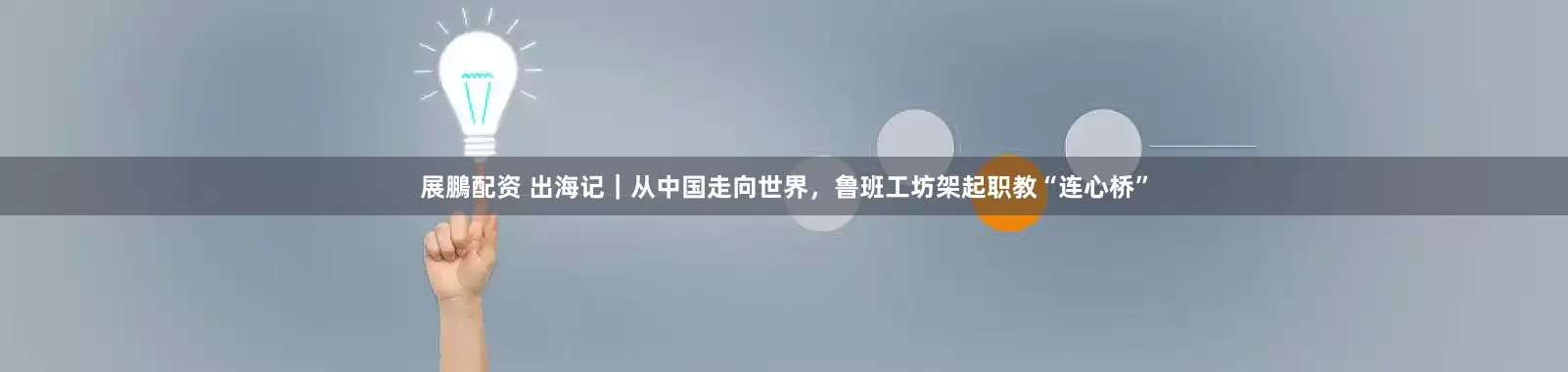 展鵬配资 出海记｜从中国走向世界，鲁班工坊架起职教“连心桥”