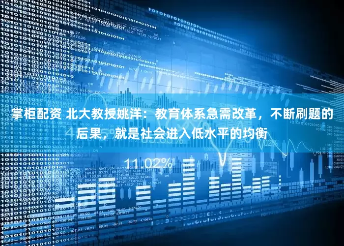 掌柜配资 北大教授姚洋：教育体系急需改革，不断刷题的后果，就是社会进入低水平的均衡
