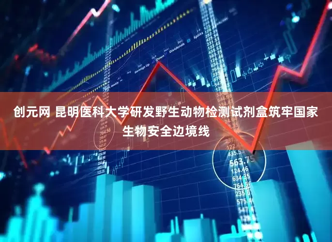 创元网 昆明医科大学研发野生动物检测试剂盒筑牢国家生物安全边境线