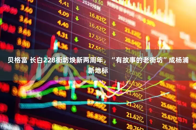 贝格富 长白228街坊焕新两周年，“有故事的老街坊”成杨浦新地标
