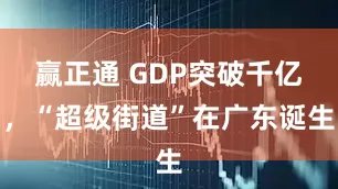 赢正通 GDP突破千亿，“超级街道”在广东诞生