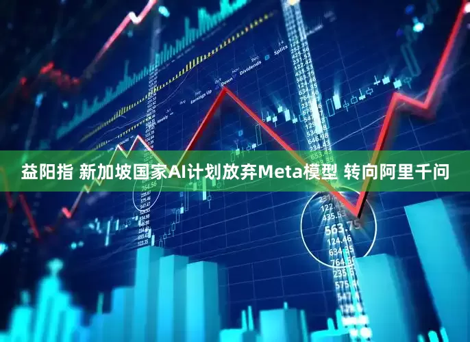 益阳指 新加坡国家AI计划放弃Meta模型 转向阿里千问