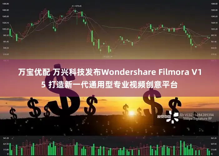 万宝优配 万兴科技发布Wondershare Filmora V15 打造新一代通用型专业视频创意平台